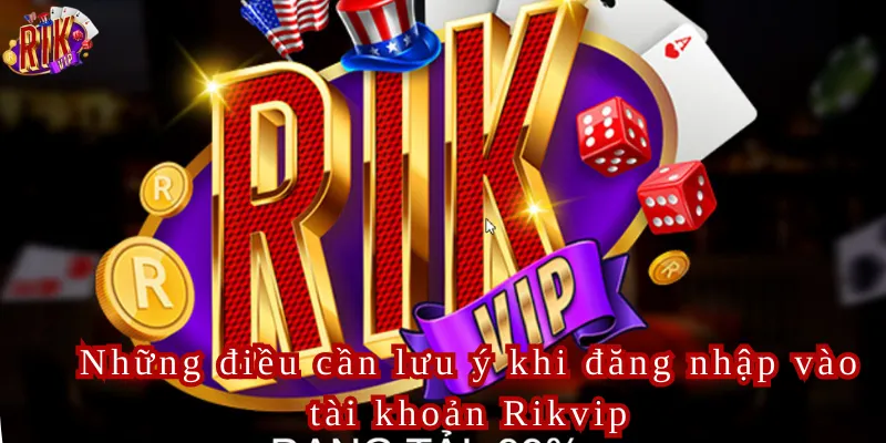 Những điều cần lưu ý khi đăng nhập vào tài khoản Rikvip