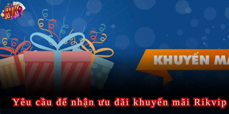 Yêu cầu để nhận ưu đãi khuyến mãi Rikvip