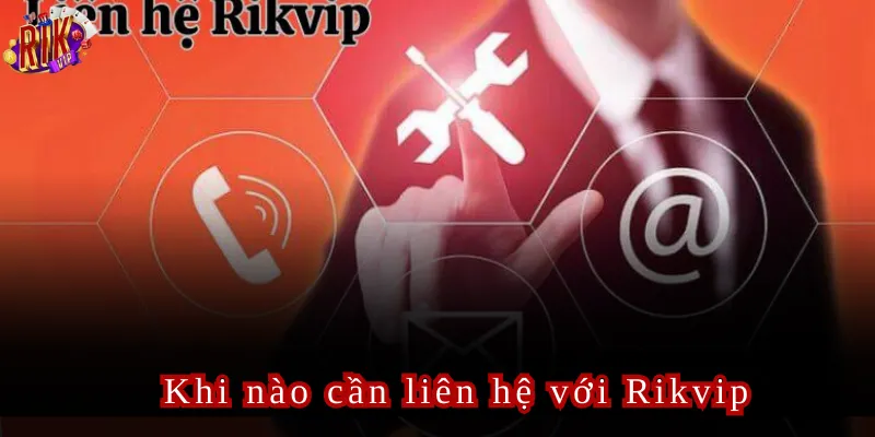 Khi nào cần liên hệ với Rikvip