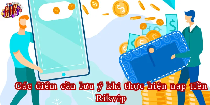 Các điểm cần lưu ý khi thực hiện nạp tiền Rikvip