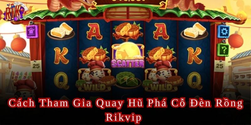 Cách Tham Gia Quay Hũ Phá Cỗ Đèn Rồng Rikvip