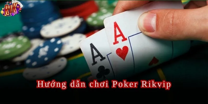 Những chỉ dẫn về cách chơi Poker cực hay tại thương hiệu Rikvip.