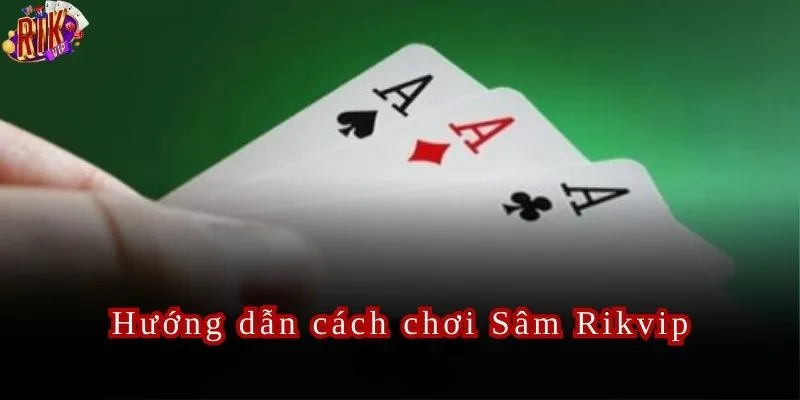 Chi tiết cách chơi Sâm Rikvip cực hay dành cho tân thủ.