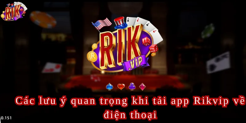 Các lưu ý quan trọng khi tải app Rikvip về điện thoại