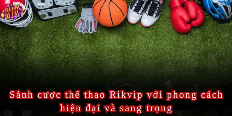 Sảnh cược thể thao Rikvip với phong cách hiện đại và sang trọng